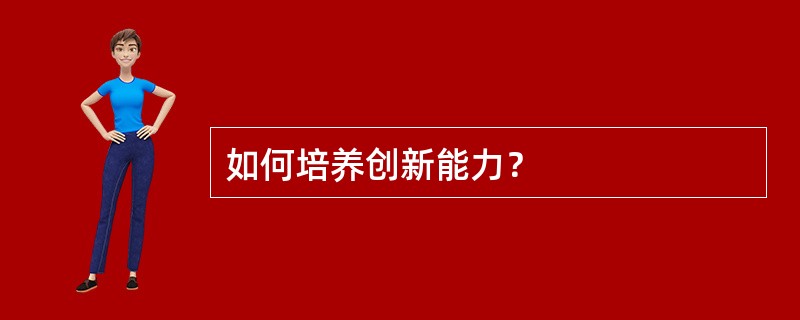 如何培养创新能力？