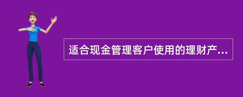 适合现金管理客户使用的理财产品有（）