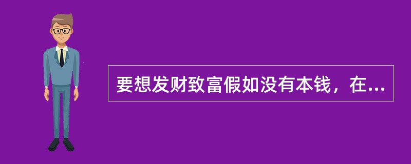 要想发财致富假如没有本钱，在什么都没有的情况下最起码要学会什么（）？