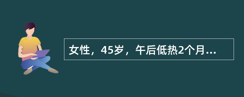 女性，45岁，午后低热2个月，咳嗽，少量白痰，痰结核菌阳性，X线胸片发现左上肺结