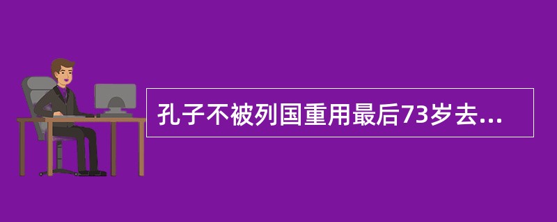 孔子不被列国重用最后73岁去世，万世师表被人称为什么（）？