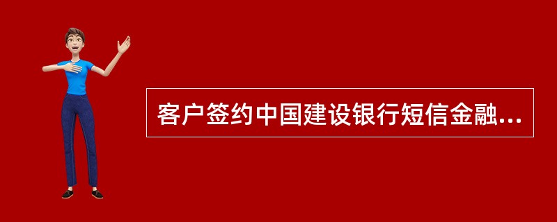 客户签约中国建设银行短信金融服务，填写签约申请表；经办人员验证客户申请资料的真实