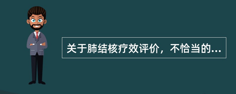 关于肺结核疗效评价，不恰当的是()