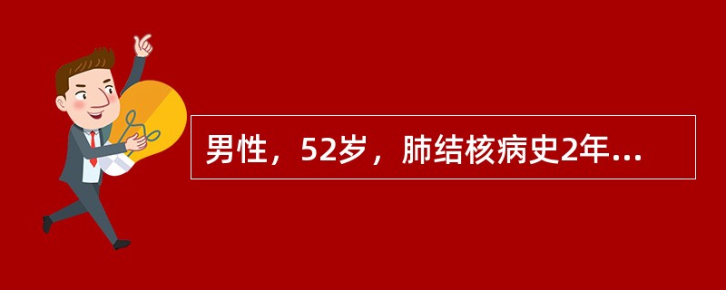 男性，52岁，肺结核病史2年，近1周来出现咳嗽，咳痰，伴发热，体温38℃，入院时