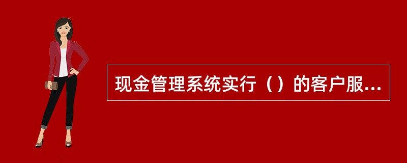 现金管理系统实行（）的客户服务及业务运行维护管理模式