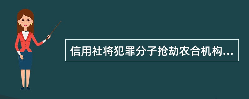 信用社将犯罪分子抢劫农合机构网点、自助设备、库房、押运车致损失金额100万元以上