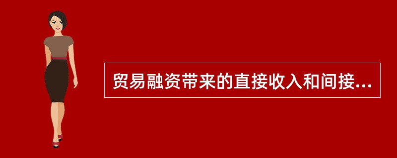 贸易融资带来的直接收入和间接收入包括（）