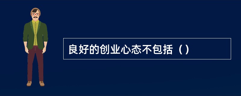 良好的创业心态不包括（）