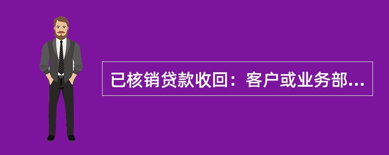 已核销贷款收回：客户或业务部门提交贷款还款凭证，审核无误后，启（）办理