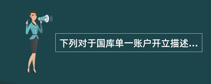 下列对于国库单一账户开立描述正确的是（）。