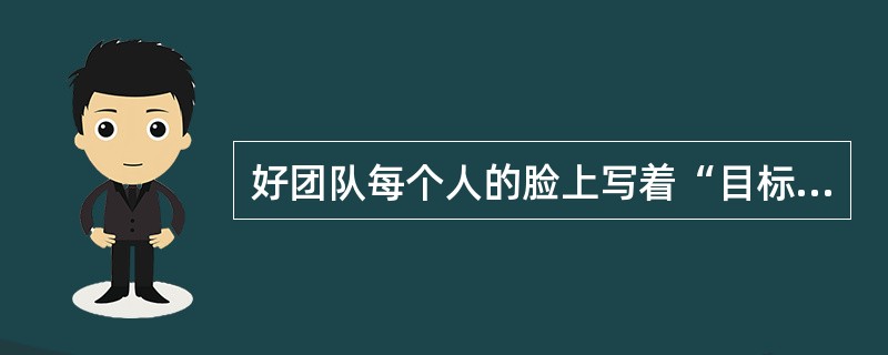 好团队每个人的脸上写着“目标”，坏团队的每个人脸上写着（）。