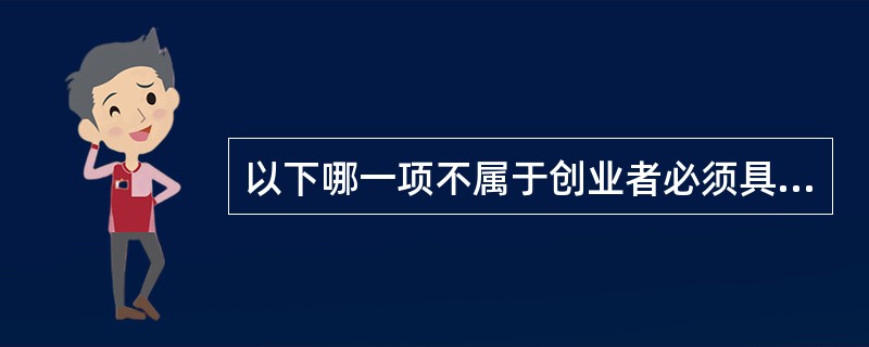 以下哪一项不属于创业者必须具备的能力：（）