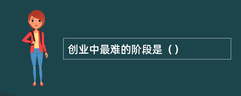 创业中最难的阶段是（）