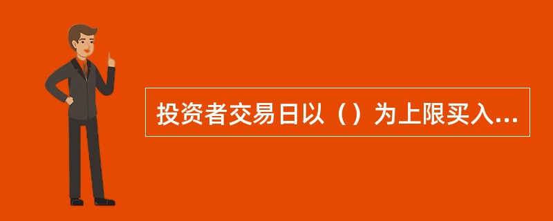 投资者交易日以（）为上限买入股票