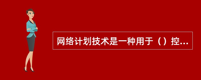 网络计划技术是一种用于（）控制的有效方法。