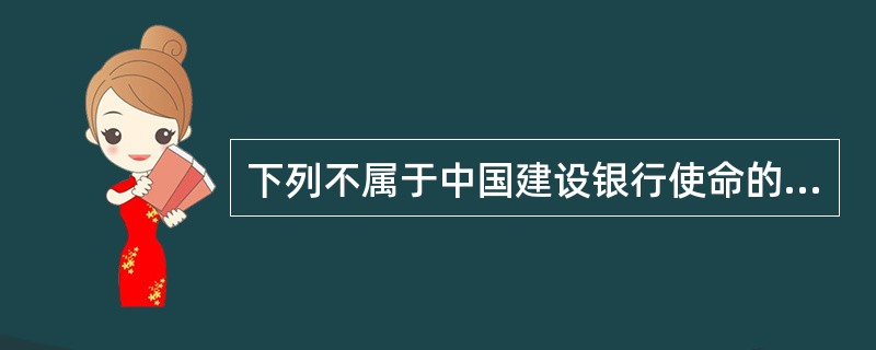 下列不属于中国建设银行使命的是（）