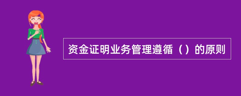 资金证明业务管理遵循（）的原则