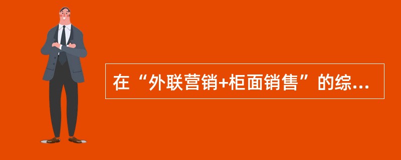 在“外联营销+柜面销售”的综合营销团队组建模式下，柜面营销团队成员包括（）。