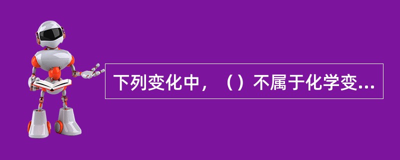 下列变化中，（）不属于化学变化。