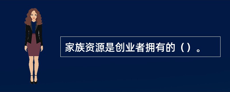 家族资源是创业者拥有的（）。