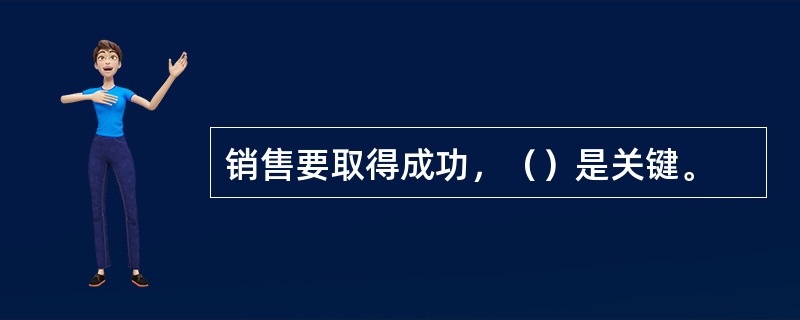 销售要取得成功，（）是关键。