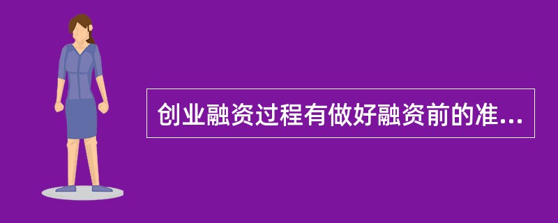 创业融资过程有做好融资前的准备、计算创业过程所需资金、编写创业计划书、确定融资来