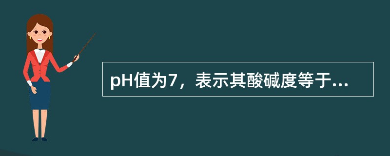 pH值为7，表示其酸碱度等于蒸馏水，为中性。