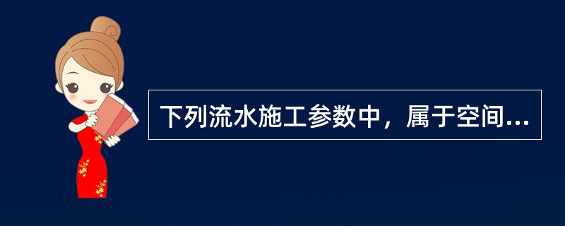 下列流水施工参数中，属于空间参数的是()。