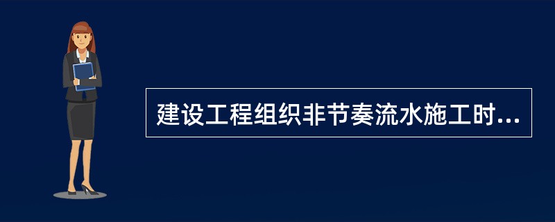 建设工程组织非节奏流水施工时的特点包括（）。