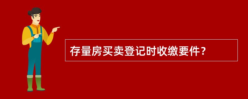 存量房买卖登记时收缴要件？