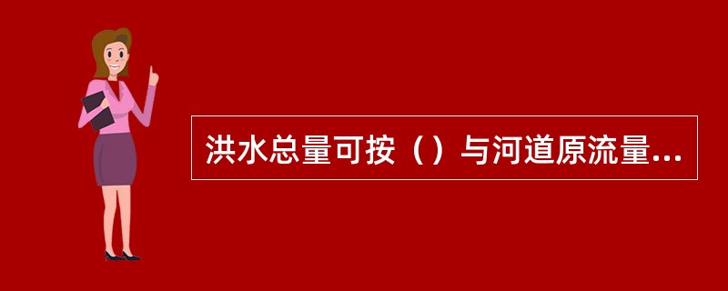 洪水总量可按（）与河道原流量过程线所包围面积计算，或按不反映基流的洪水过程线与横