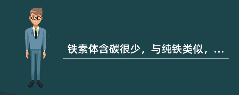 铁素体含碳很少，与纯铁类似，强度、硬度不高，且塑性、韧性也较差。