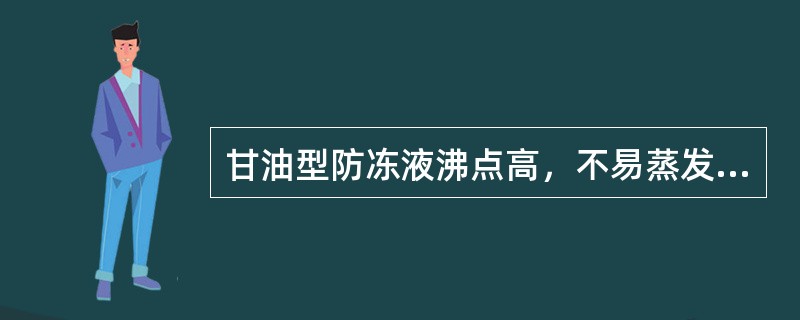 甘油型防冻液沸点高，不易蒸发和着火，对金属腐蚀小，但降低冰点的效率低，且成本高。