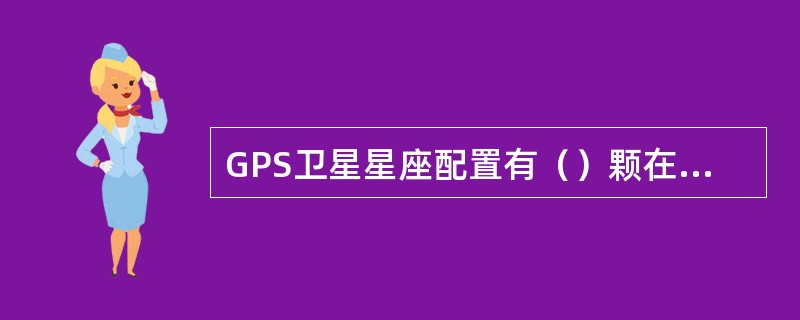 GPS卫星星座配置有（）颗在轨卫星。