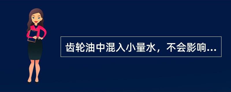 齿轮油中混入小量水，不会影响它的使用性能，可以继续使用，不必更换。