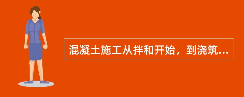 混凝土施工从拌和开始，到浇筑结束。