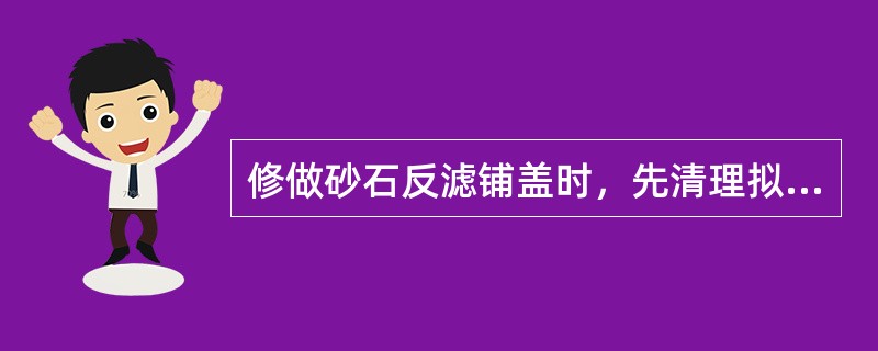 修做砂石反滤铺盖时，先清理拟修范围内的软泥和杂物，然后满铺一层（）。