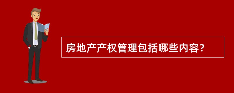 房地产产权管理包括哪些内容？