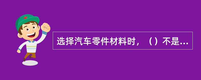 选择汽车零件材料时，（）不是要求所选材料满足的原则。