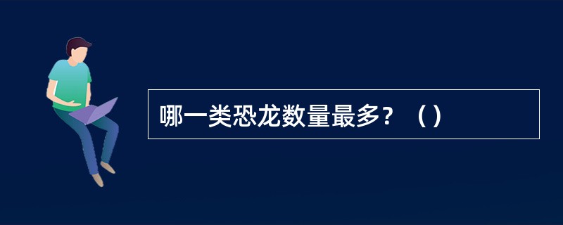 哪一类恐龙数量最多？（）