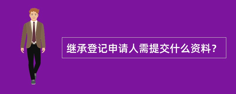 继承登记申请人需提交什么资料？