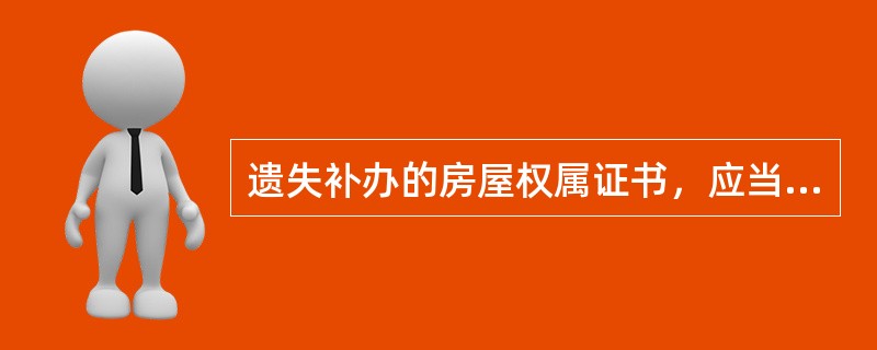 遗失补办的房屋权属证书，应当在补发的房屋权属证书、登记证明中必须注明什么字样？