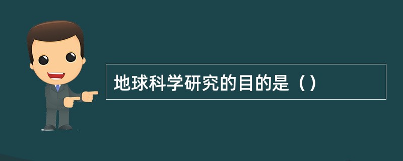 地球科学研究的目的是（）