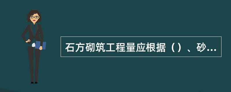 石方砌筑工程量应根据（）、砂浆及其标号、砌筑方法等不同分别计算。