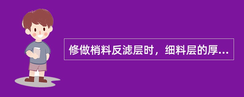 修做梢料反滤层时，细料层的厚度不小于（）cm。