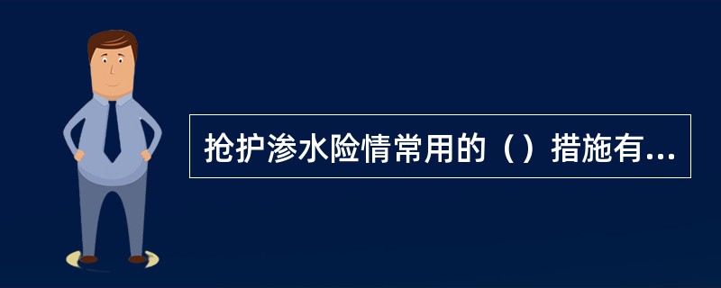 抢护渗水险情常用的（）措施有反滤层法、透水后戗法、反滤沟法。