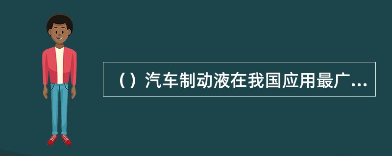 （）汽车制动液在我国应用最广泛。