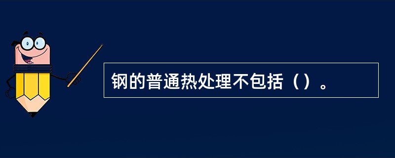 钢的普通热处理不包括（）。