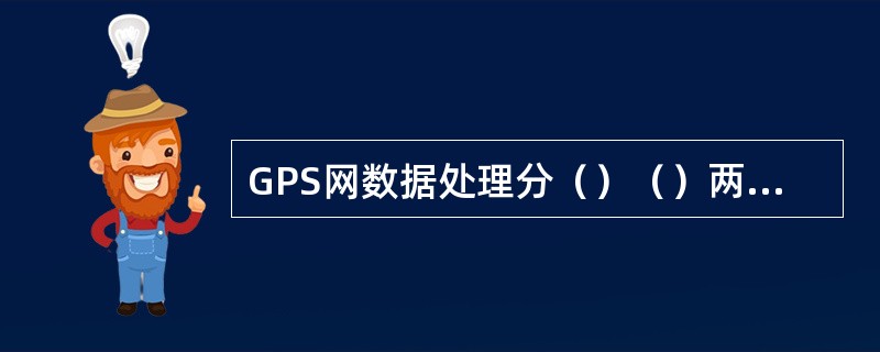 GPS网数据处理分（）（）两个阶段。