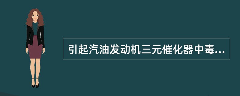 引起汽油发动机三元催化器中毒的是因为汽油中含有（）。